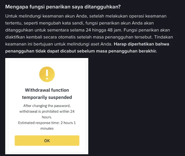 Halaman bantuan Binance berbahasa Indonesia "Mengapa fungsi penarikan saya ditangguhkan?": setelah operasi keamanan seperti mengubah kata sandi, penarikan ditangguhkan 24 hingga 48 jam dan tidak dapat dicabut sebelum masa penangguhan berakhir, disertai contoh notifikasi Withdrawal function temporarily suspended