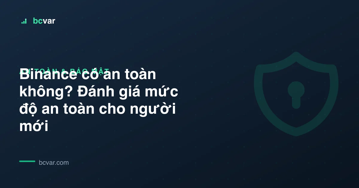 Binance có an toàn không? Đánh giá mức độ an toàn cho người mới